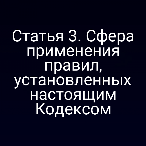Статья 3. Сфера применения правил, установленных настоящим Кодексом