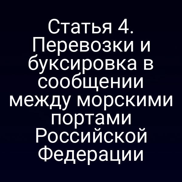 Статья 4. Перевозки и буксировка в сообщении между морскими портами Российской Федерации