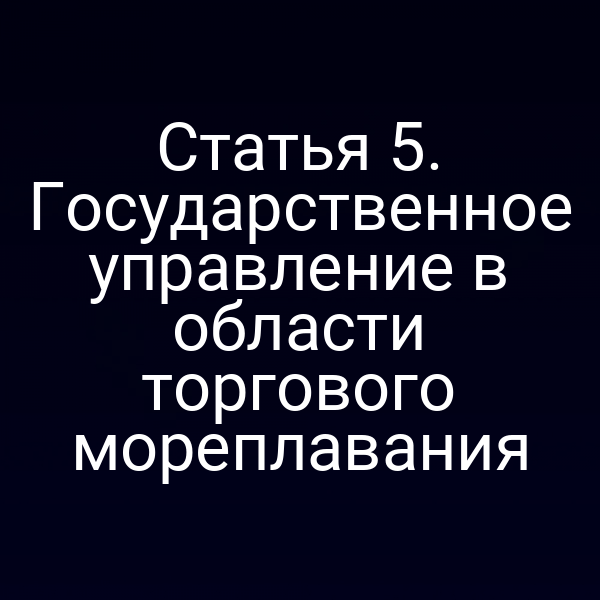 Статья 5. Государственное управление в области торгового мореплавания