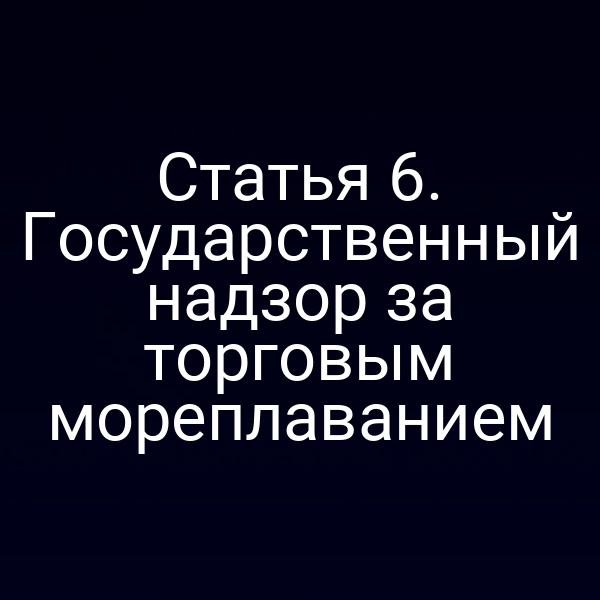 Статья 6. Государственный надзор за торговым мореплаванием