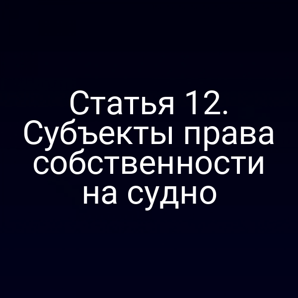 Статья 12. Субъекты права собственности на судно