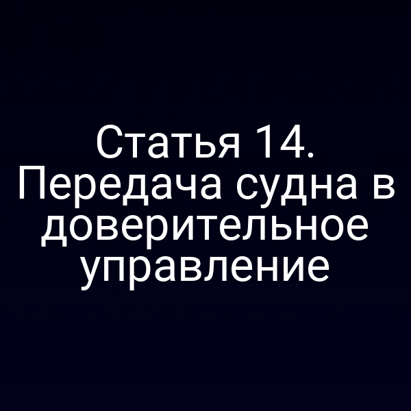 Статья 14. Передача судна в доверительное управление