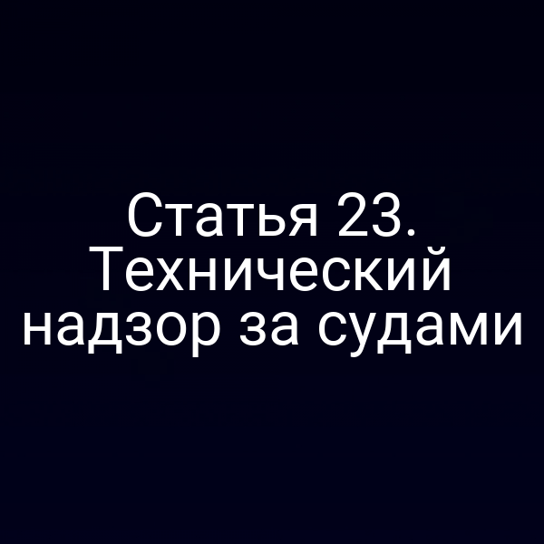 Статья 23. Технический надзор за судами