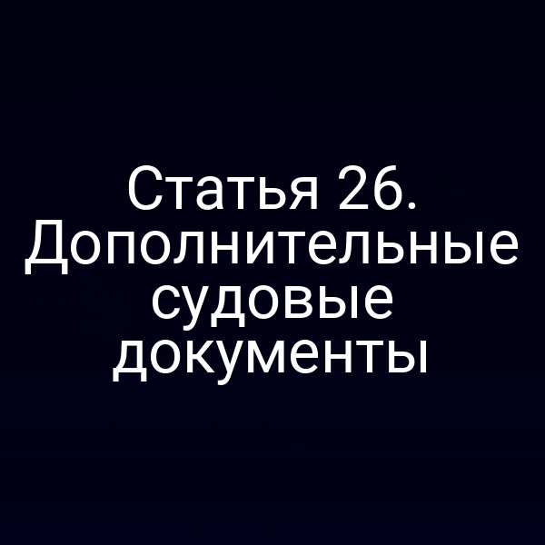 Статья 26. Дополнительные судовые документы