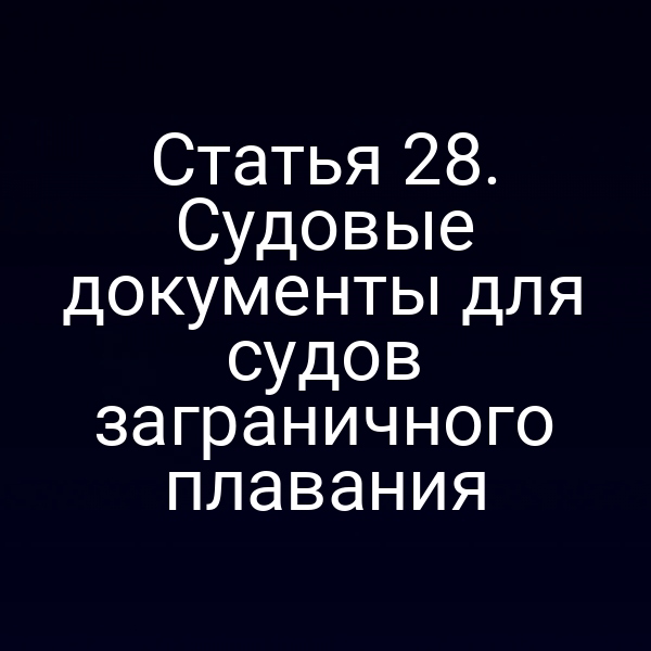 Статья 28. Судовые документы для судов заграничного плавания