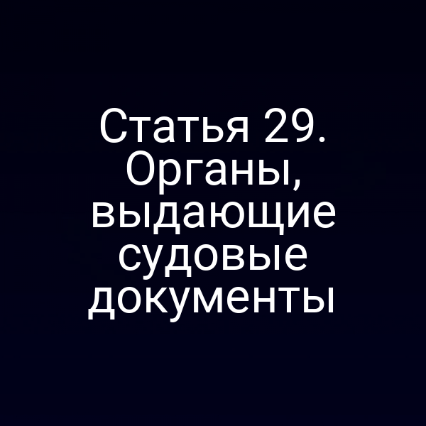 Статья 29. Органы, выдающие судовые документы