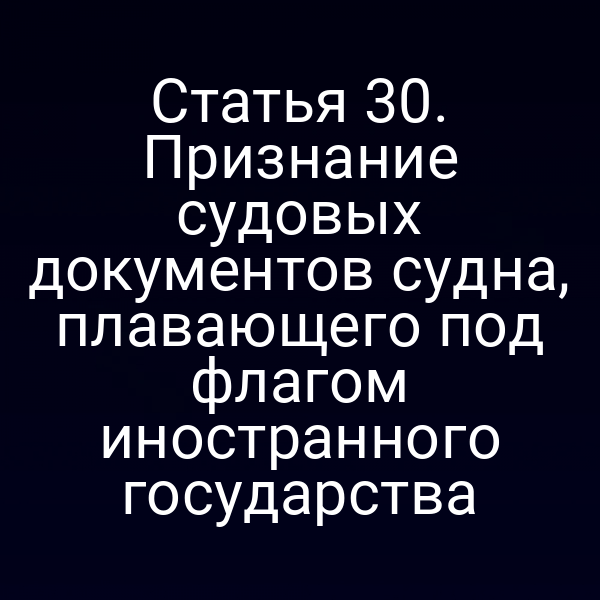 Статья 30. Признание судовых документов судна, плавающего под флагом иностранного государства