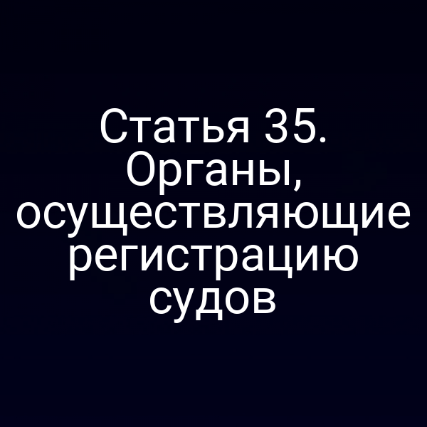 Статья 35. Органы, осуществляющие регистрацию судов