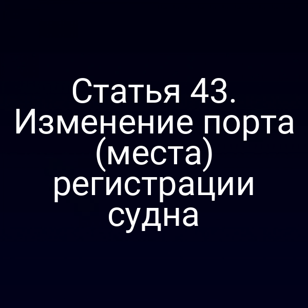 Статья 43. Изменение порта (места) регистрации судна