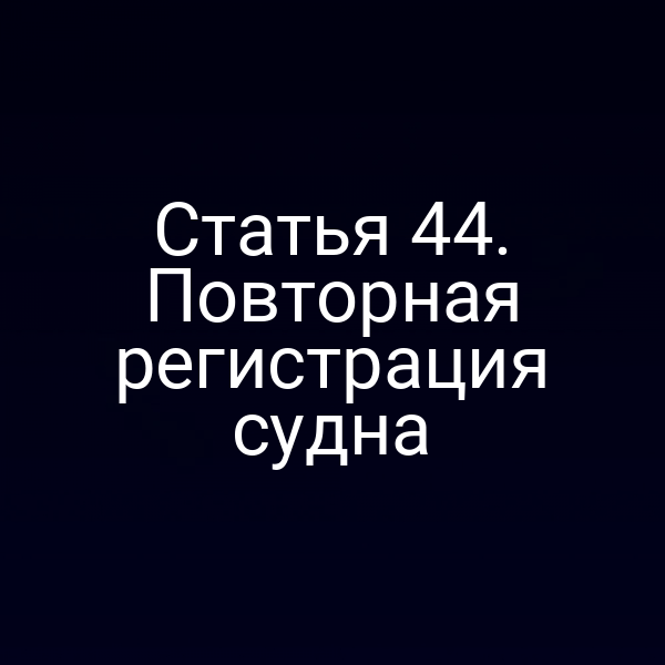 Статья 44. Повторная регистрация судна
