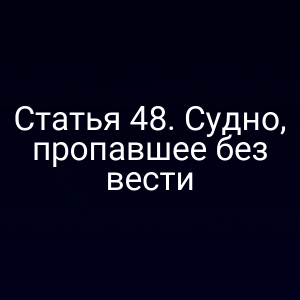 Статья 48. Судно, пропавшее без вести