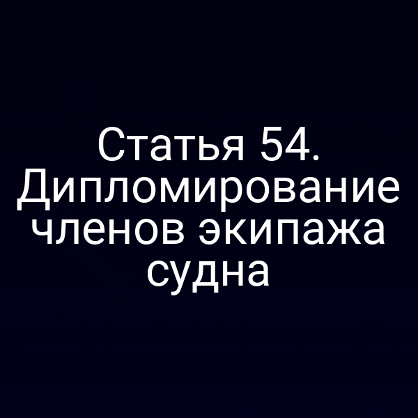 Статья 54. Дипломирование членов экипажа судна
