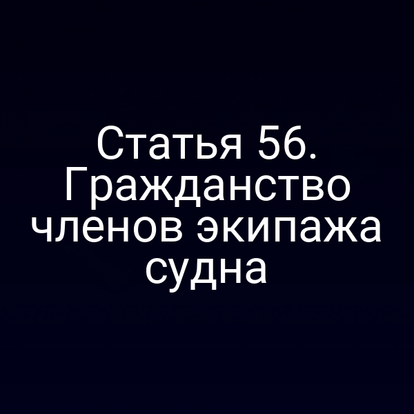 Статья 56. Гражданство членов экипажа судна