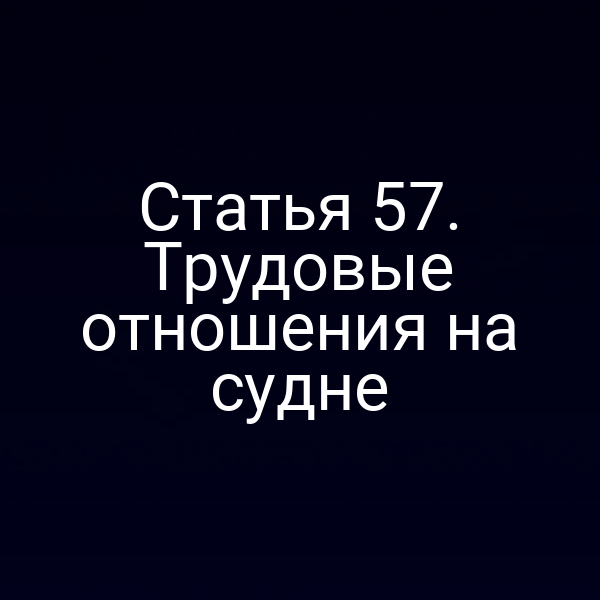 Статья 57. Трудовые отношения на судне