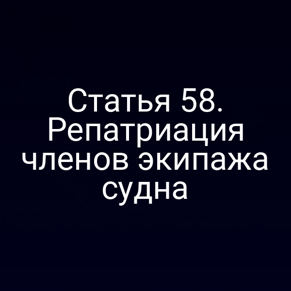 Статья 58. Репатриация членов экипажа судна