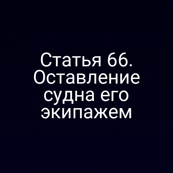 Статья 66. Оставление судна его экипажем