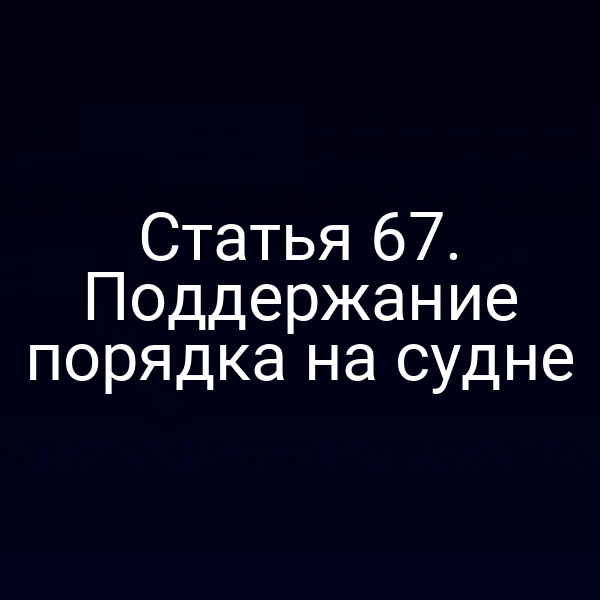 Статья 67. Поддержание порядка на судне