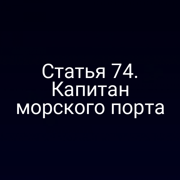 Статья 74. Капитан морского порта