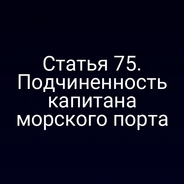 Статья 75. Подчиненность капитана морского порта