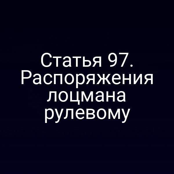 Статья 97. Распоряжения лоцмана рулевому