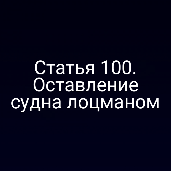 Статья 100. Оставление судна лоцманом
