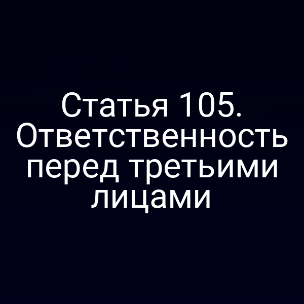 Статья 105. Ответственность перед третьими лицами