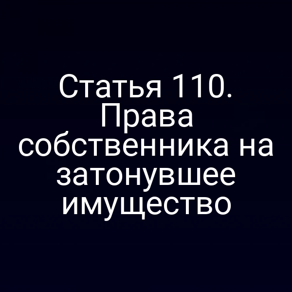 Статья 110. Права собственника на затонувшее имущество