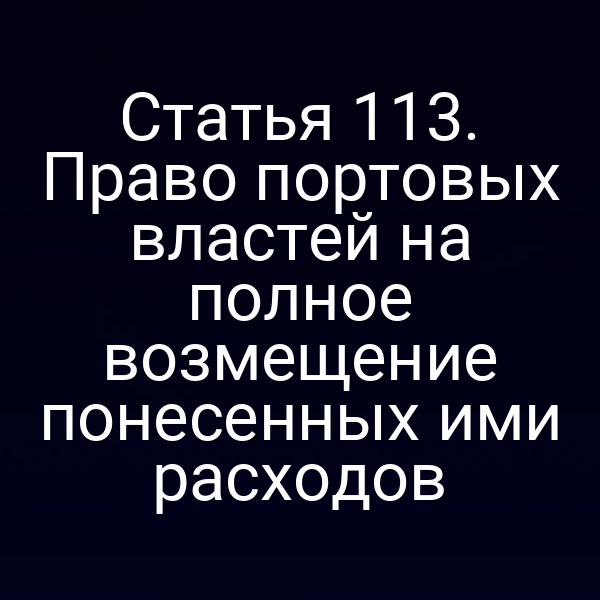 Статья 113. Право портовых властей на полное возмещение понесенных ими расходов