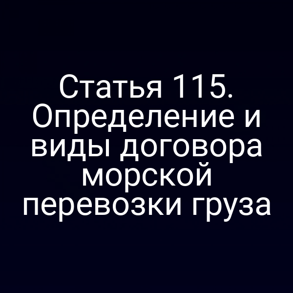 Статья 115. Определение и виды договора морской перевозки груза