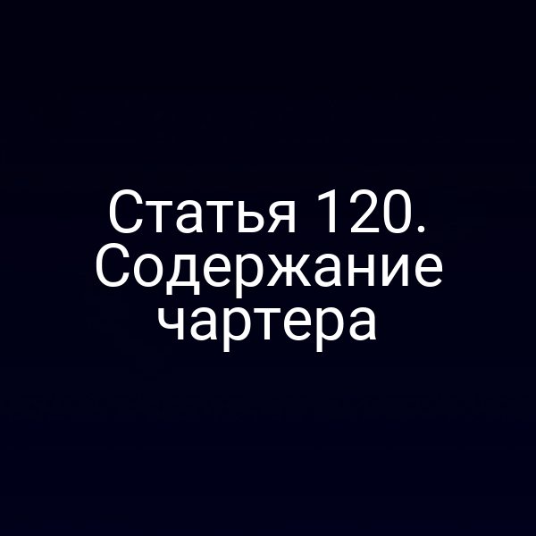 Статья 120. Содержание чартера