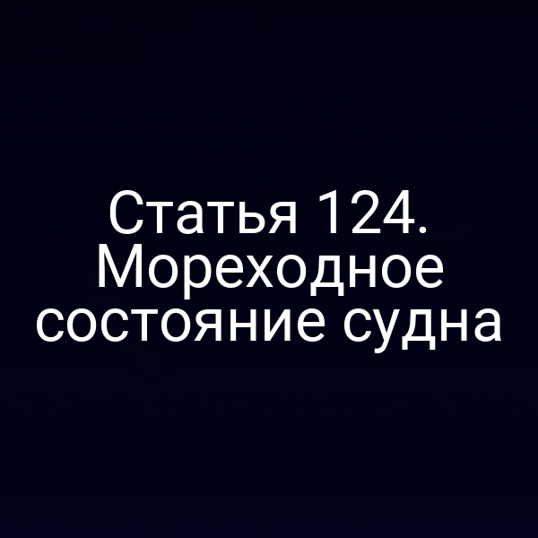 Статья 124. Мореходное состояние судна