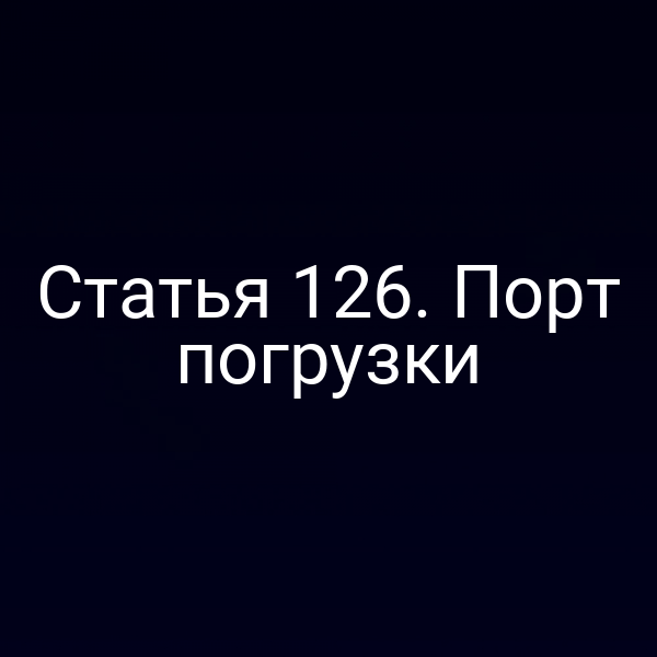 Статья 126. Порт погрузки