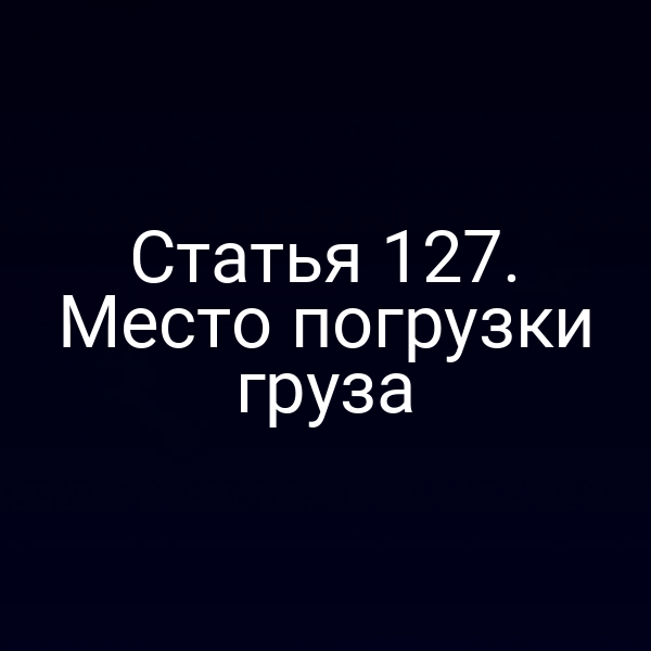 Статья 127. Место погрузки груза
