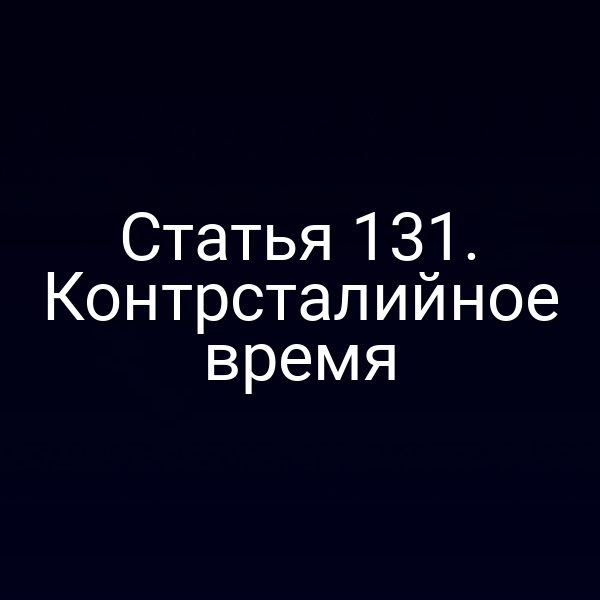 Статья 131. Контрсталийное время