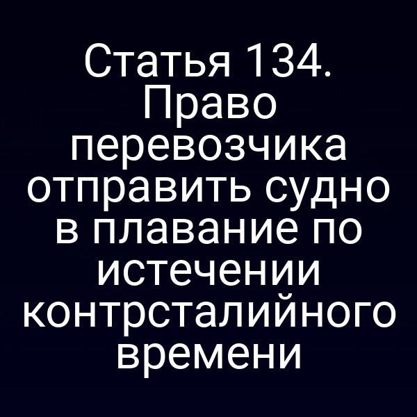 Статья 134. Право перевозчика отправить судно в плавание по истечении контрсталийного времени