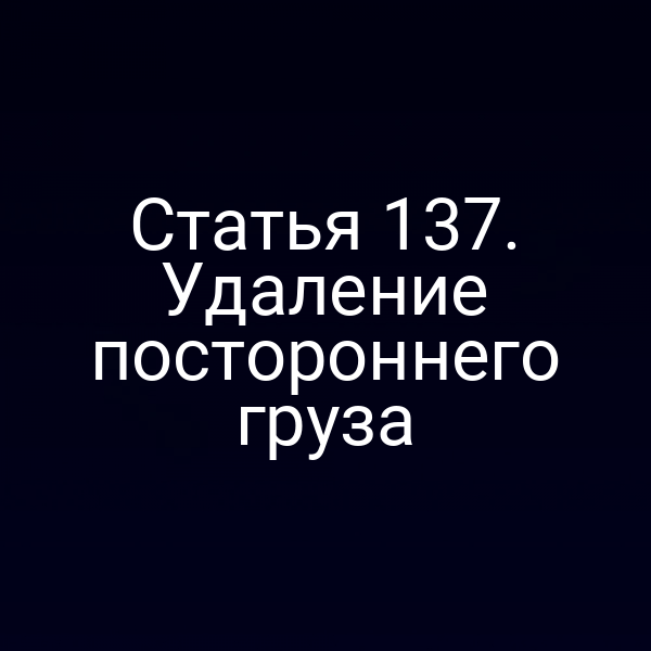 Статья 137. Удаление постороннего груза