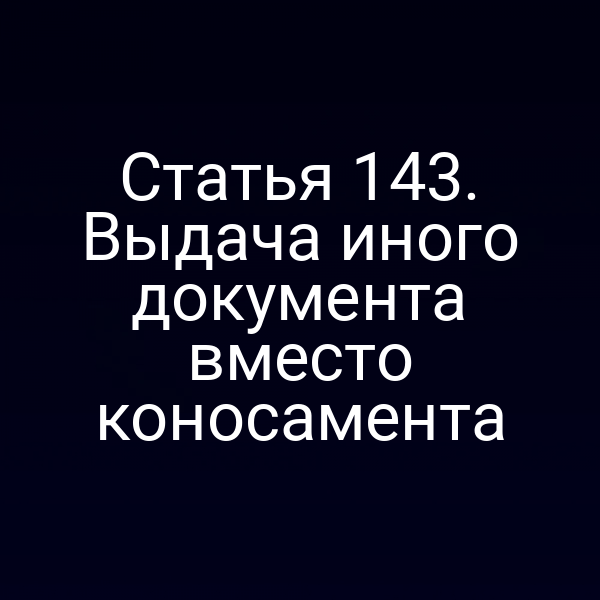 Статья 143. Выдача иного документа вместо коносамента