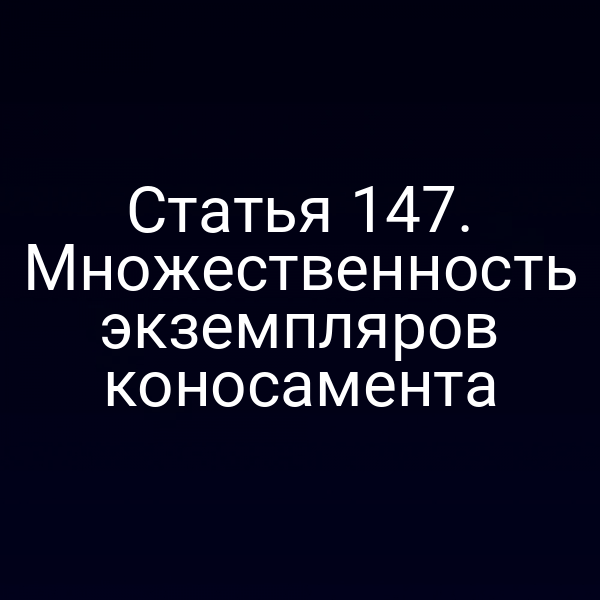 Статья 147. Множественность экземпляров коносамента