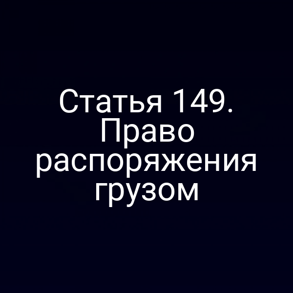 Статья 149. Право распоряжения грузом