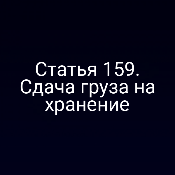 Статья 159. Сдача груза на хранение