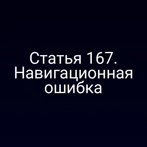 Статья 167. Навигационная ошибка