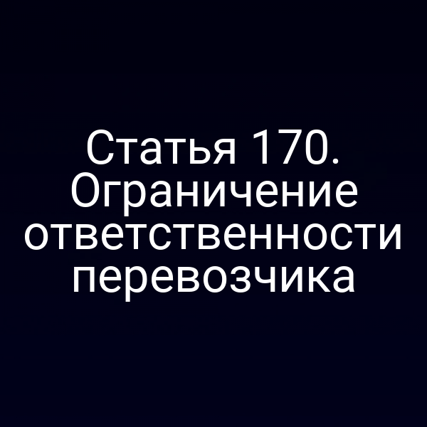 Статья 170. Ограничение ответственности перевозчика