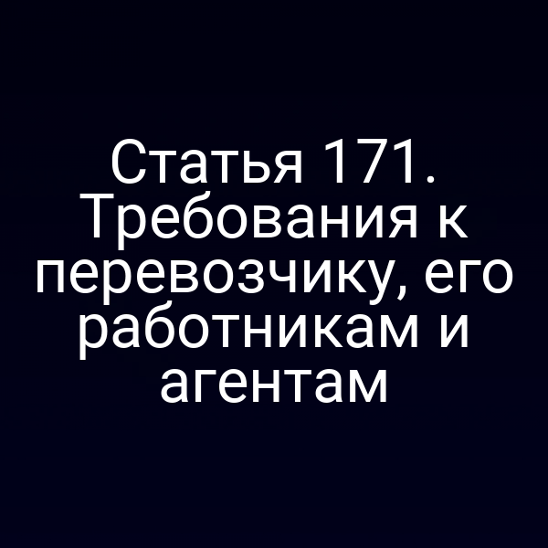 Статья 171. Требования к перевозчику, его работникам и агентам
