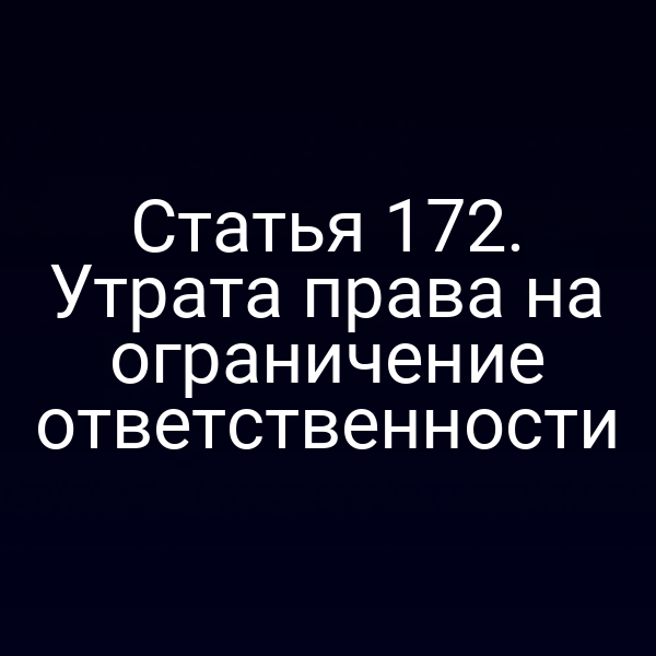 Статья 172. Утрата права на ограничение ответственности