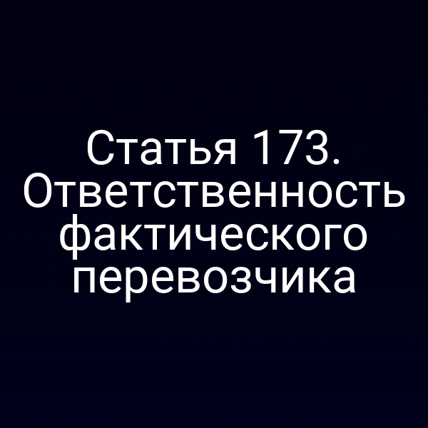 Статья 173. Ответственность фактического перевозчика