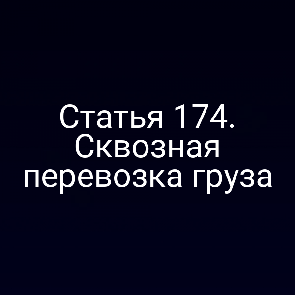 Статья 174. Сквозная перевозка груза