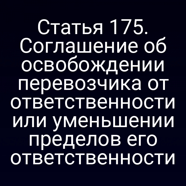 Статья 175. Соглашение об освобождении перевозчика от ответственности или уменьшении пределов его ответственности