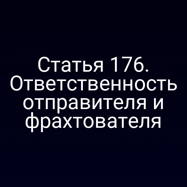 Статья 176. Ответственность отправителя и фрахтователя