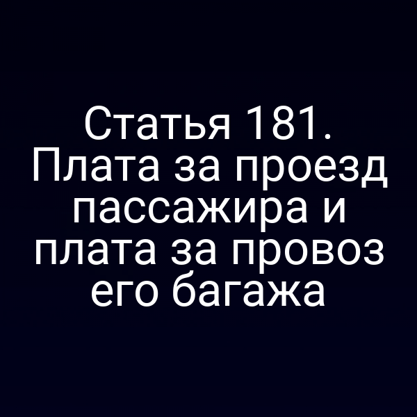 Статья 181. Плата за проезд пассажира и плата за провоз его багажа