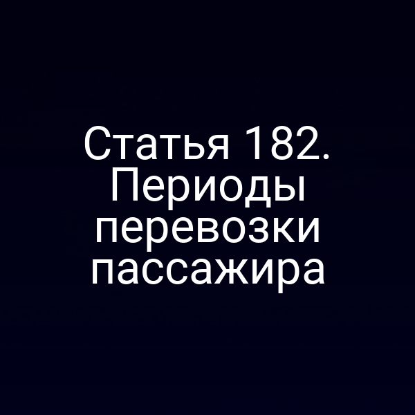 Статья 182. Периоды перевозки пассажира